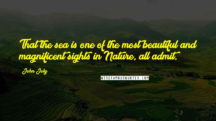 John Joly quotes: That the sea is one of the most beautiful and magnificent sights in Nature, all admit.