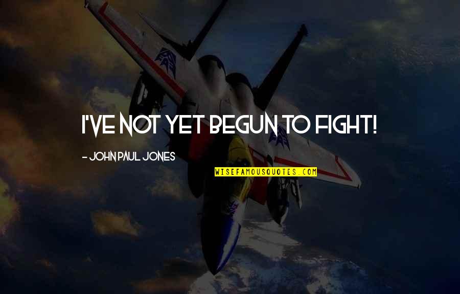 John Jones Quotes By John Paul Jones: I've not yet begun to fight! John Jones Quotes By John Paul Jones: I've not yet begun to fight!