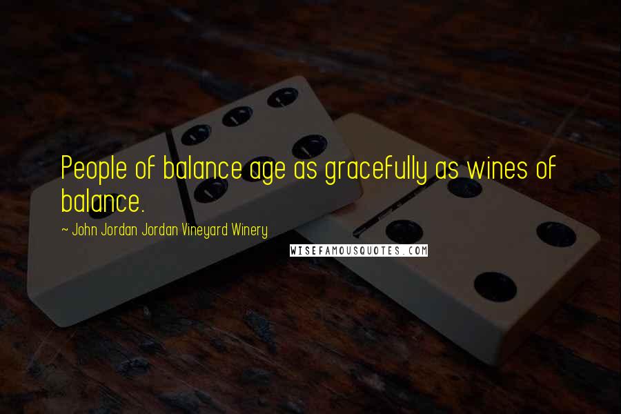 John Jordan Jordan Vineyard Winery quotes: People of balance age as gracefully as wines of balance.