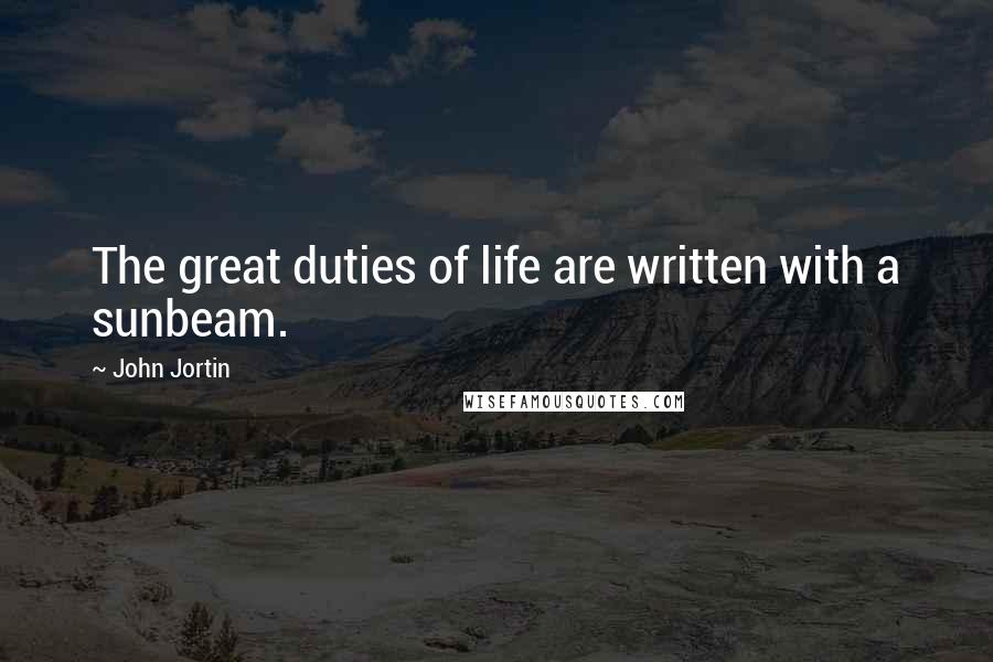 John Jortin quotes: The great duties of life are written with a sunbeam.