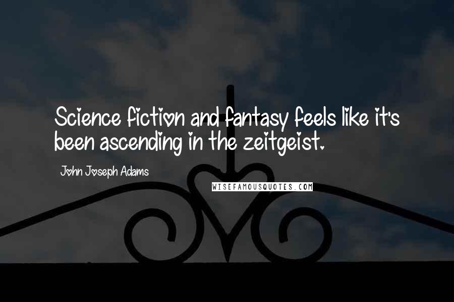 John Joseph Adams quotes: Science fiction and fantasy feels like it's been ascending in the zeitgeist.