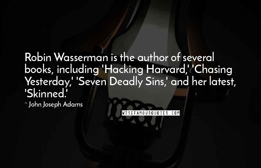 John Joseph Adams quotes: Robin Wasserman is the author of several books, including 'Hacking Harvard,' 'Chasing Yesterday,' 'Seven Deadly Sins,' and her latest, 'Skinned.' John Joseph Adams quotes: Robin Wasserman is the author of several books, including 'Hacking Harvard,' 'Chasing Yesterday,' 'Seven Deadly Sins,' and her latest, 'Skinned.'