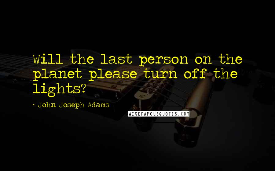 John Joseph Adams quotes: Will the last person on the planet please turn off the lights?