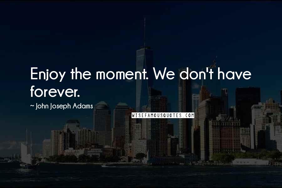 John Joseph Adams quotes: Enjoy the moment. We don't have forever.