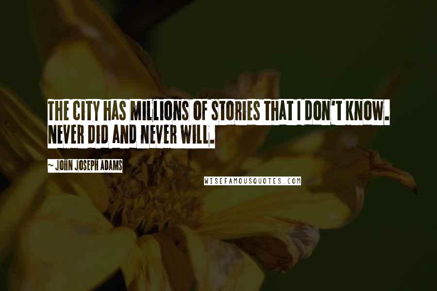 John Joseph Adams quotes: The city has millions of stories that I don't know. Never did and never will.