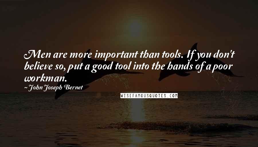 John Joseph Bernet quotes: Men are more important than tools. If you don't believe so, put a good tool into the hands of a poor workman.