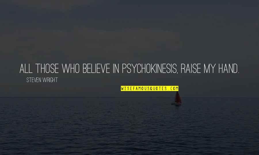 John Joseph Pershing Quotes By Steven Wright: All those who believe in psychokinesis, raise my