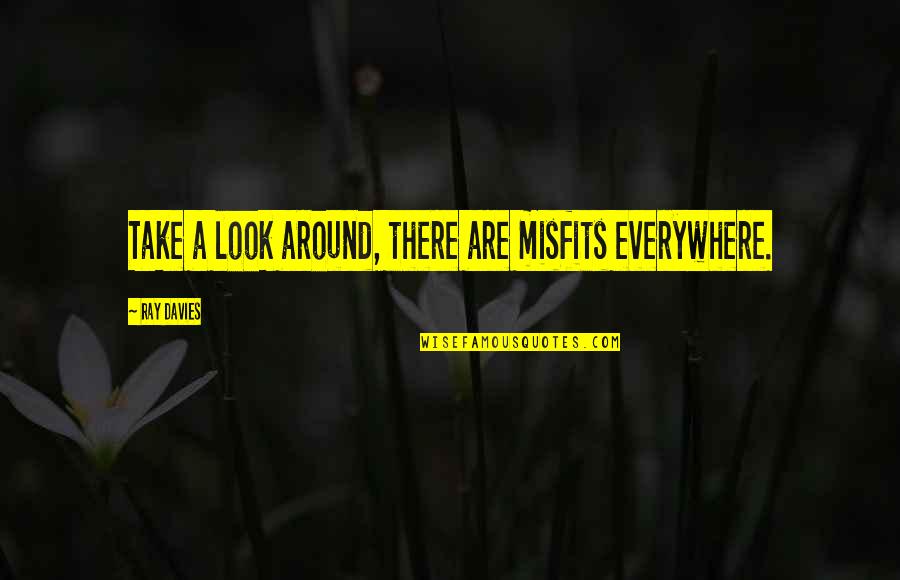 John Joseph Pma Quotes By Ray Davies: Take a look around, there are misfits everywhere. John Joseph Pma Quotes By Ray Davies: Take a look around, there are misfits everywhere.