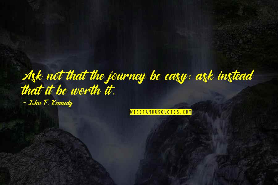 John Journey Quotes By John F. Kennedy: Ask not that the journey be easy; ask John Journey Quotes By John F. Kennedy: Ask not that the journey be easy; ask