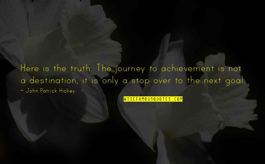 John Journey Quotes By John Patrick Hickey: Here is the truth: The journey to achievement