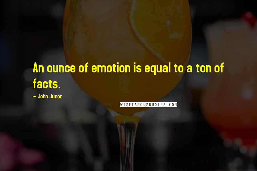 John Junor quotes: An ounce of emotion is equal to a ton of facts.