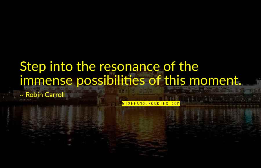 John K Samson Quotes By Robin Carroll: Step into the resonance of the immense possibilities