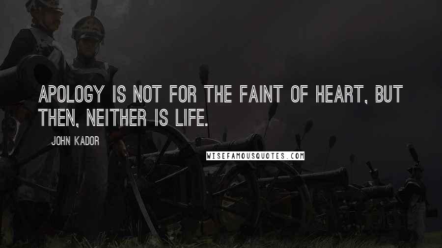 John Kador quotes: Apology is not for the faint of heart, but then, neither is life.