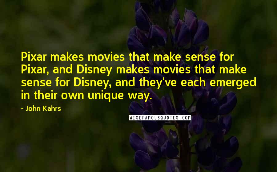 John Kahrs quotes: Pixar makes movies that make sense for Pixar, and Disney makes movies that make sense for Disney, and they've each emerged in their own unique way.