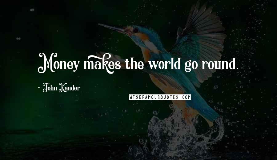 John Kander quotes: Money makes the world go round.