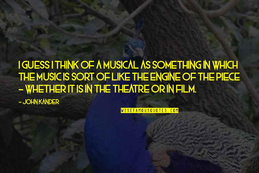 John Kander Quotes By John Kander: I guess I think of a musical as John Kander Quotes By John Kander: I guess I think of a musical as