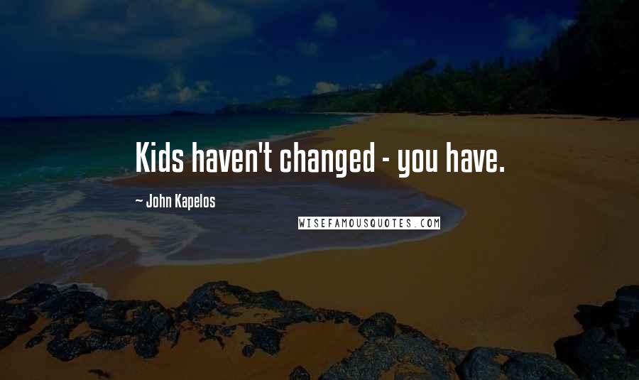 John Kapelos quotes: Kids haven't changed - you have.