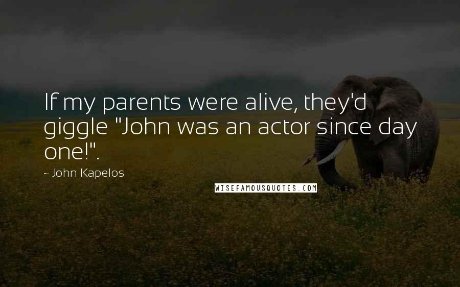 John Kapelos quotes: If my parents were alive, they'd giggle "John was an actor since day one!".