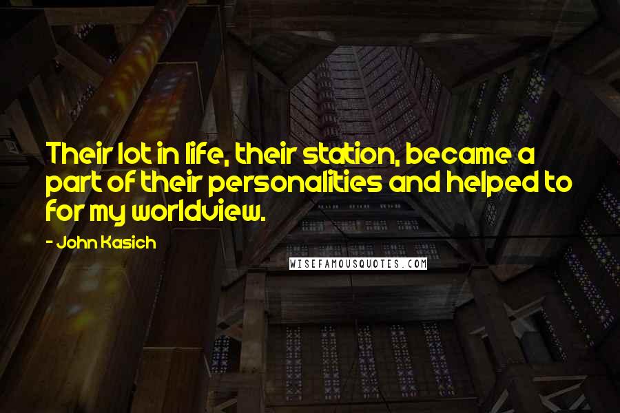 John Kasich quotes: Their lot in life, their station, became a part of their personalities and helped to for my worldview. John Kasich quotes: Their lot in life, their station, became a part of their personalities and helped to for my worldview.
