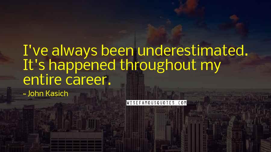 John Kasich quotes: I've always been underestimated. It's happened throughout my entire career.