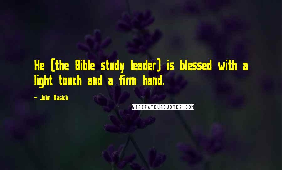 John Kasich quotes: He (the Bible study leader) is blessed with a light touch and a firm hand.