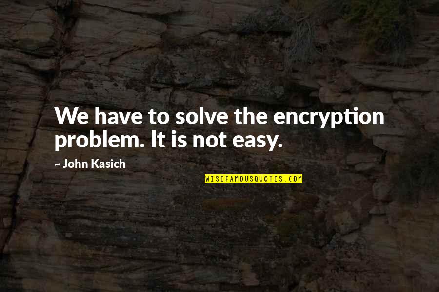 John Kasich Quotes By John Kasich: We have to solve the encryption problem. It