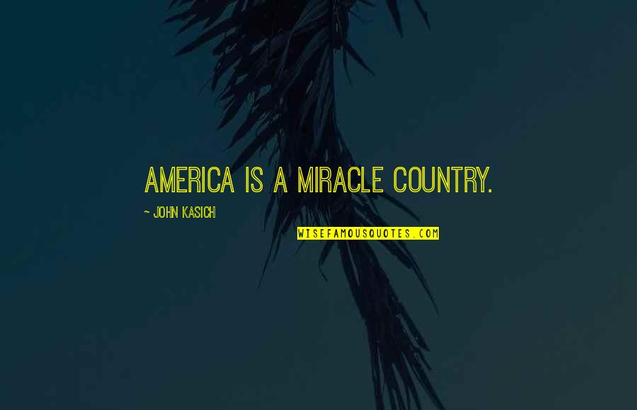 John Kasich Quotes By John Kasich: America is a miracle country.