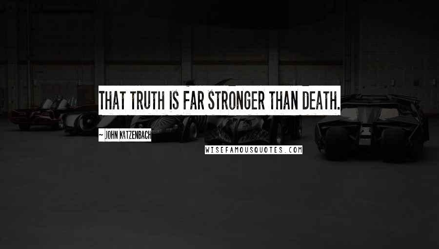 John Katzenbach quotes: That truth is far stronger than death.