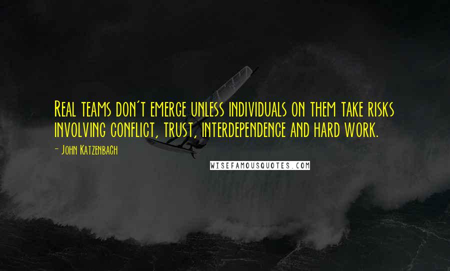 John Katzenbach quotes: Real teams don't emerge unless individuals on them take risks involving conflict, trust, interdependence and hard work.