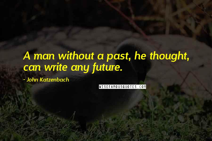 John Katzenbach quotes: A man without a past, he thought, can write any future.