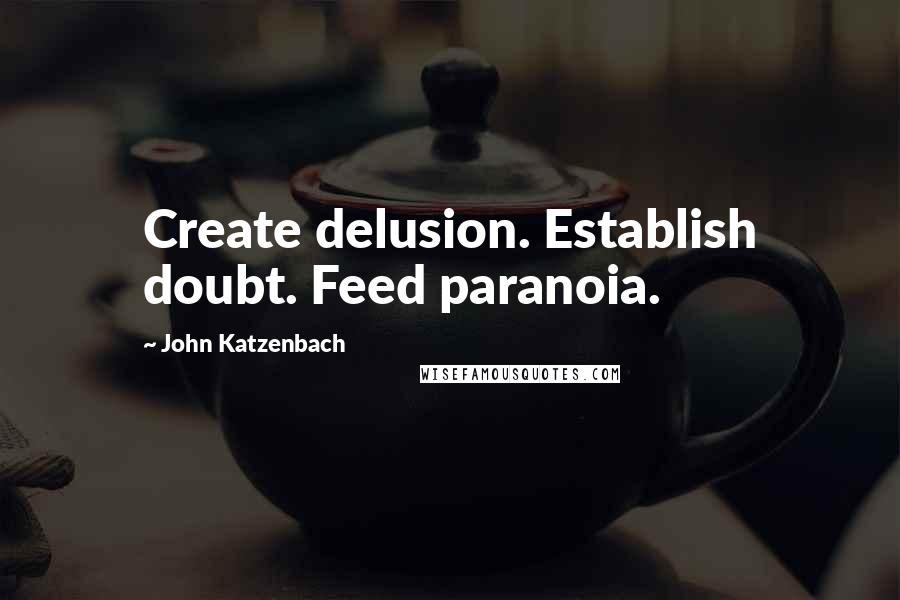 John Katzenbach quotes: Create delusion. Establish doubt. Feed paranoia.