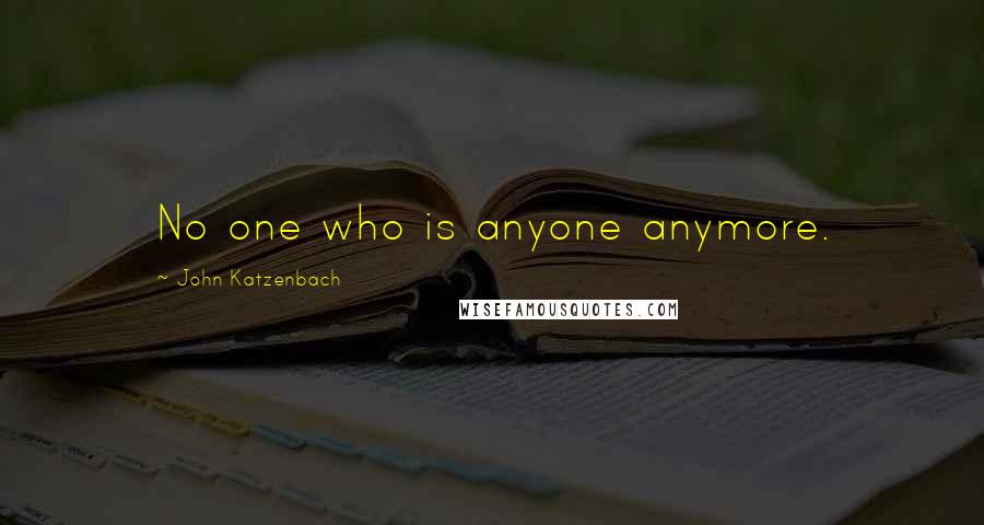 John Katzenbach quotes: No one who is anyone anymore.