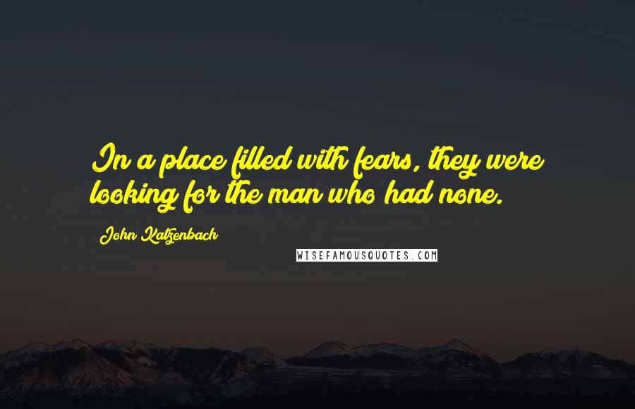 John Katzenbach quotes: In a place filled with fears, they were looking for the man who had none.