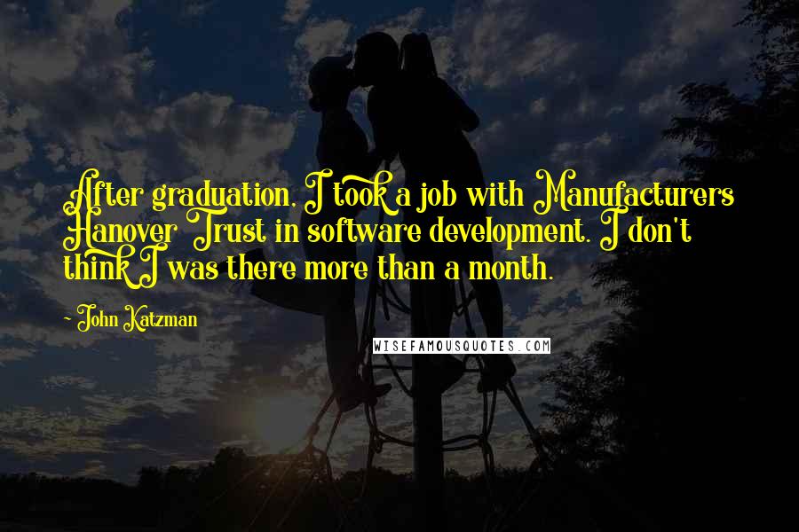 John Katzman quotes: After graduation, I took a job with Manufacturers Hanover Trust in software development. I don't think I was there more than a month.