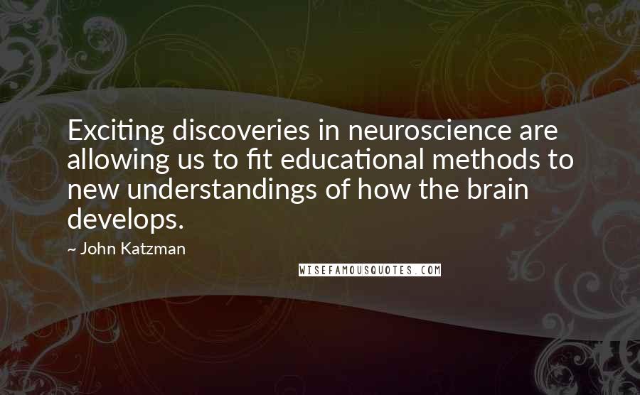 John Katzman quotes: Exciting discoveries in neuroscience are allowing us to fit educational methods to new understandings of how the brain develops.