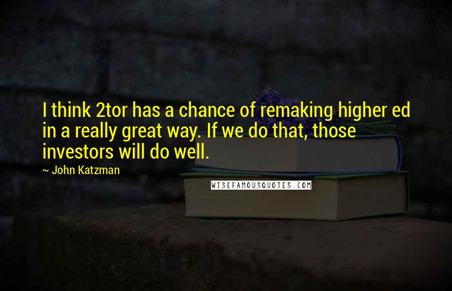 John Katzman quotes: I think 2tor has a chance of remaking higher ed in a really great way. If we do that, those investors will do well.