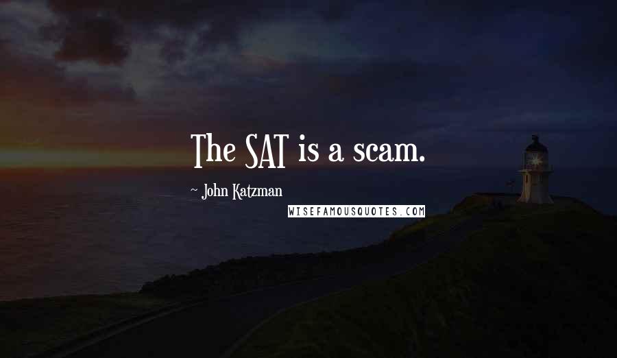 John Katzman quotes: The SAT is a scam.