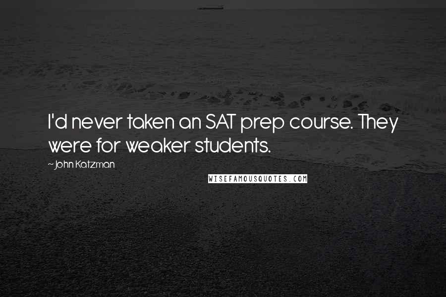 John Katzman quotes: I'd never taken an SAT prep course. They were for weaker students.