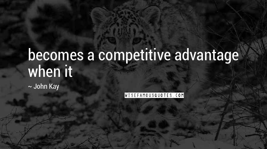 John Kay quotes: becomes a competitive advantage when it