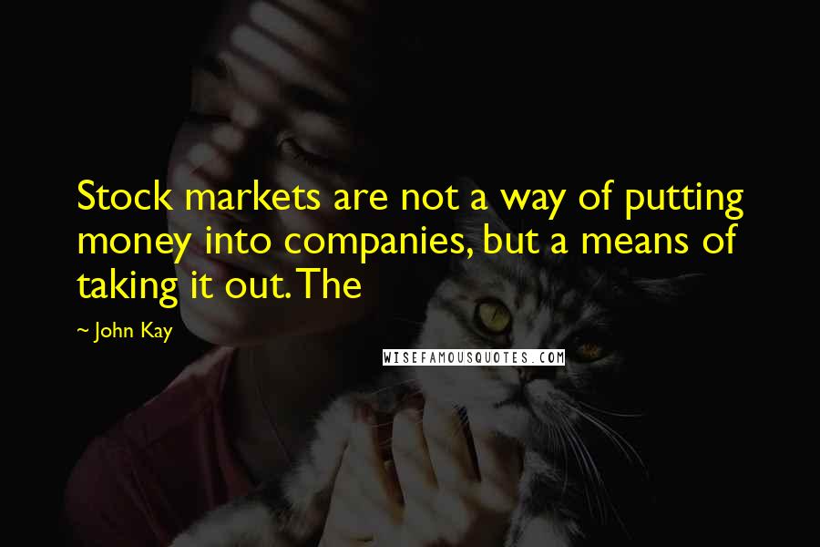 John Kay quotes: Stock markets are not a way of putting money into companies, but a means of taking it out. The