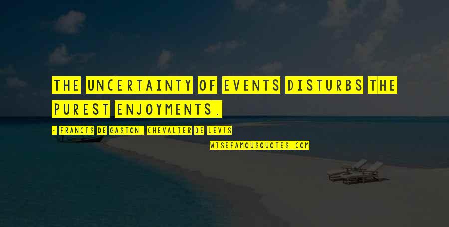 John Keating Quotes By Francis De Gaston, Chevalier De Levis: The uncertainty of events disturbs the purest enjoyments. John Keating Quotes By Francis De Gaston, Chevalier De Levis: The uncertainty of events disturbs the purest enjoyments.