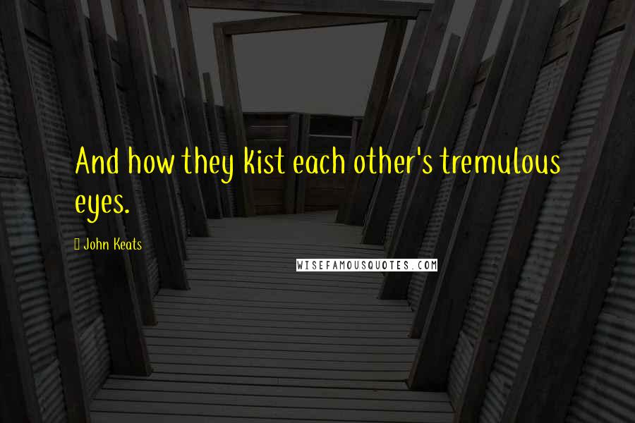John Keats quotes: And how they kist each other's tremulous eyes. John Keats quotes: And how they kist each other's tremulous eyes.