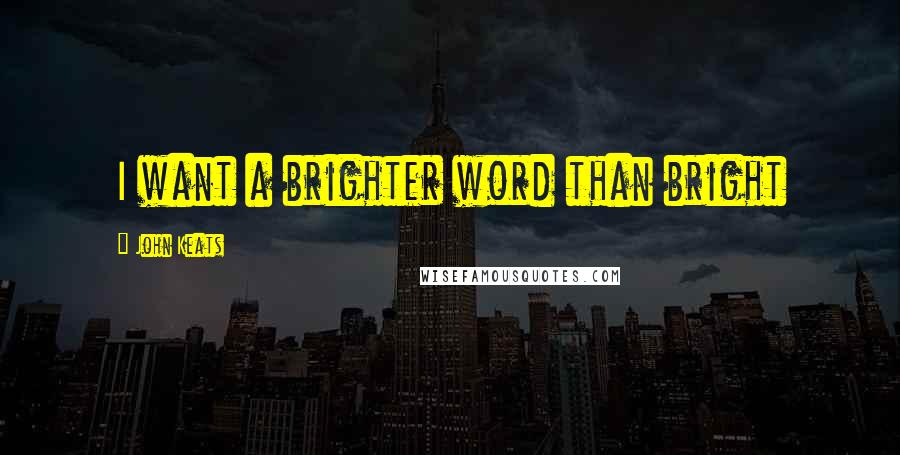 John Keats quotes: I want a brighter word than bright