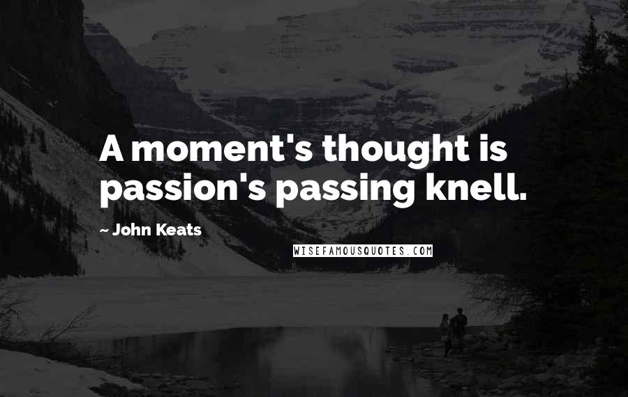 John Keats quotes: A moment's thought is passion's passing knell.