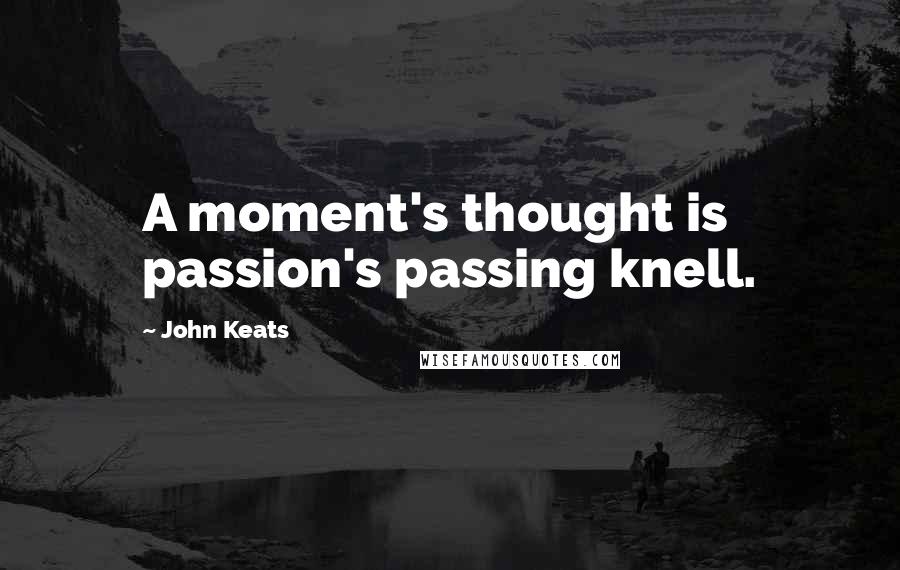 John Keats quotes: A moment's thought is passion's passing knell. John Keats quotes: A moment's thought is passion's passing knell.