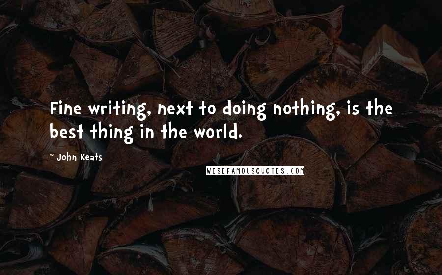 John Keats quotes: Fine writing, next to doing nothing, is the best thing in the world.
