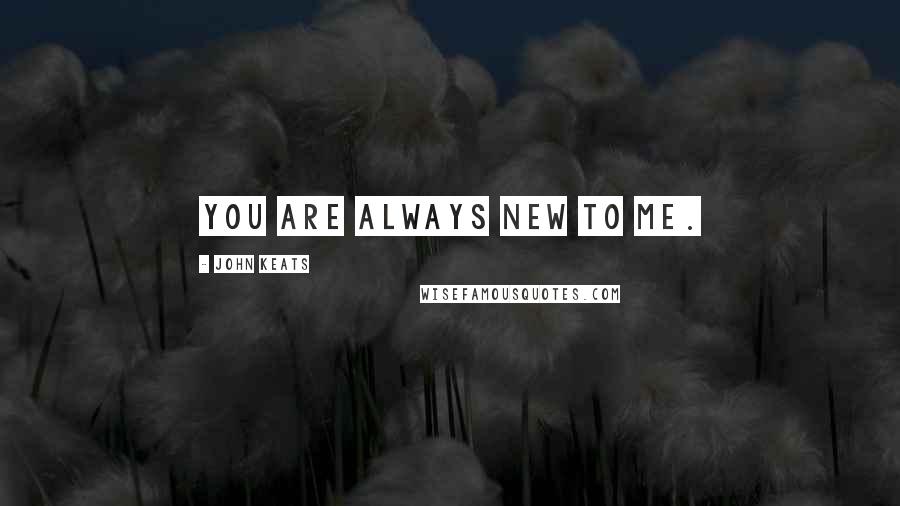 John Keats quotes: You are always new to me.