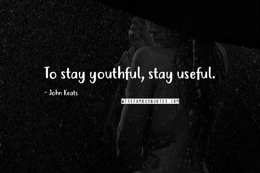 John Keats quotes: To stay youthful, stay useful.