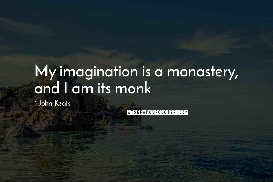 John Keats quotes: My imagination is a monastery, and I am its monk John Keats quotes: My imagination is a monastery, and I am its monk