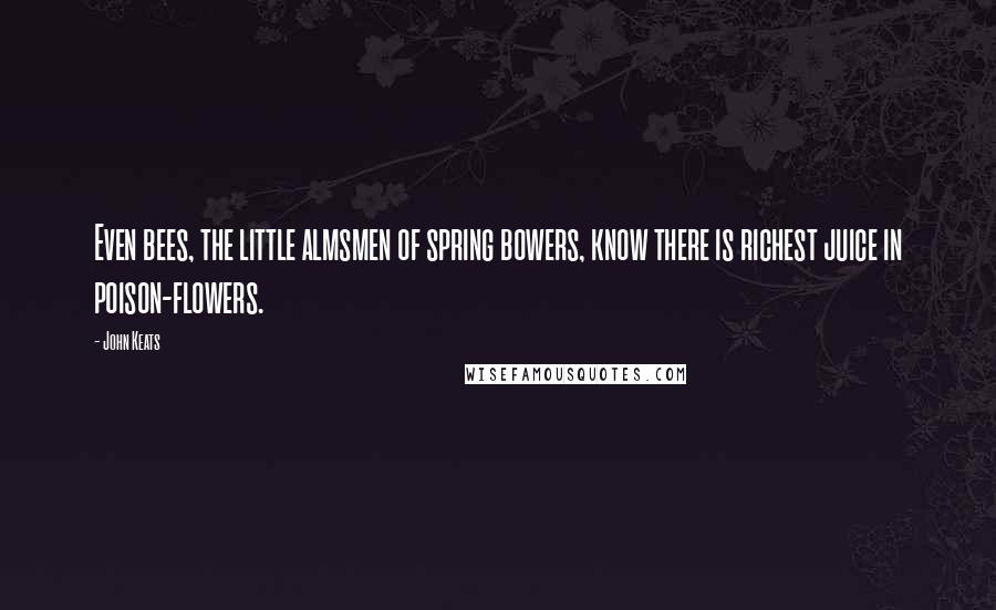 John Keats quotes: Even bees, the little almsmen of spring bowers, know there is richest juice in poison-flowers.